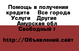 Помощь в получении кредита  - Все города Услуги » Другие   . Амурская обл.,Свободный г.